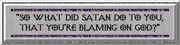So what did Satan do to You, that You're blaming on God?